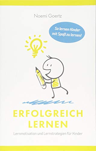 Erfolgreich Lernen - Lernmotivation und Lernstrategien für Kinder: So lernen Kinder mit Spaß zu lernen!