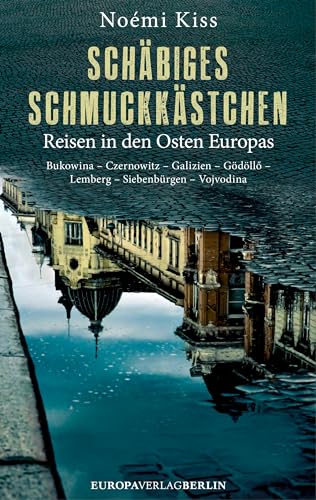 Schäbiges Schmuckkästchen: Reisen in den Osten Europas Bukowina – Czernowitz – Galizien – Gödöllő – Lemberg – Siebenbürgen – Vojvodina