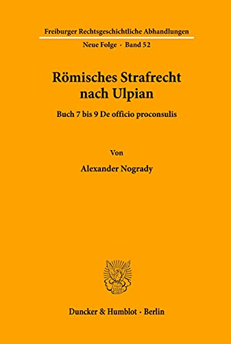Römisches Strafrecht nach Ulpian.: Buch 7 bis 9 De officio proconsulis. (Freiburger Rechtsgeschichtliche Abhandlungen. N. F., Band 52) von Duncker & Humblot