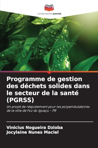 Programme de gestion des déchets solides dans le secteur de la santé (PGRSS): Un projet de réajustement pour les polyambulatoires de la ville de Foz do Iguaçu - PR von Editions Notre Savoir