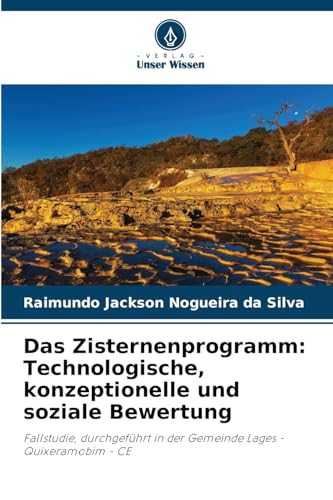 Das Zisternenprogramm: Technologische, konzeptionelle und soziale Bewertung: Fallstudie, durchgeführt in der Gemeinde Lages - Quixeramobim - CE von Verlag Unser Wissen