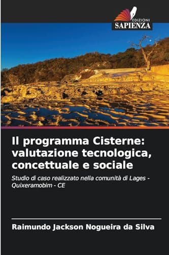 Il programma Cisterne: valutazione tecnologica, concettuale e sociale: Studio di caso realizzato nella comunità di Lages - Quixeramobim - CE von Edizioni Sapienza