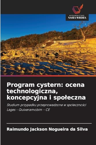 Program cystern: ocena technologiczna, koncepcyjna i spo¿eczna: Studium przypadku przeprowadzone w spo¿eczno¿ci Lages - Quixeramobim - CE von Wydawnictwo Nasza Wiedza