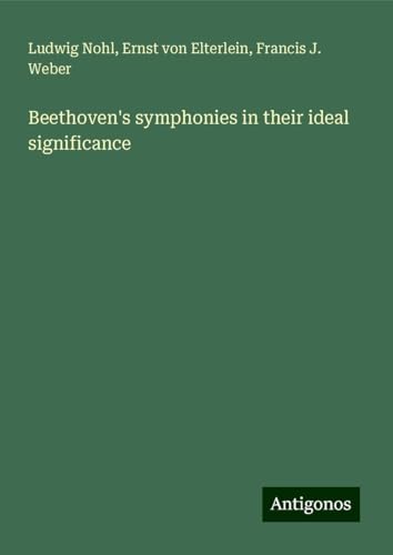 Beethoven's symphonies in their ideal significance Beethoven's symphonies in their ideal significance von Antigonos Verlag