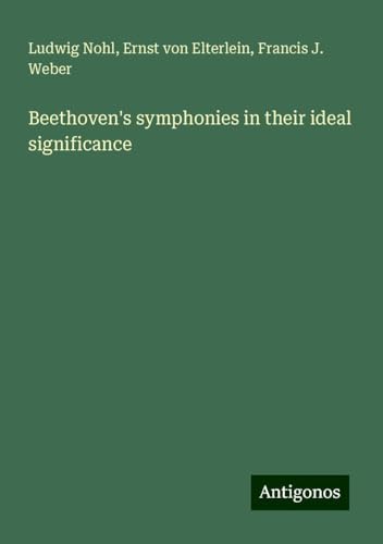 Beethoven's symphonies in their ideal significance Beethoven's symphonies in their ideal significance von Antigonos Verlag