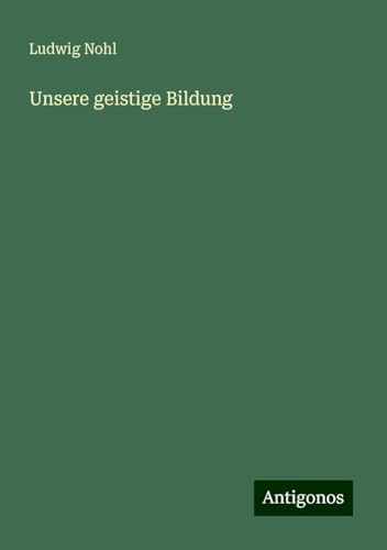 Unsere geistige Bildung Unsere geistige Bildung von Antigonos Verlag