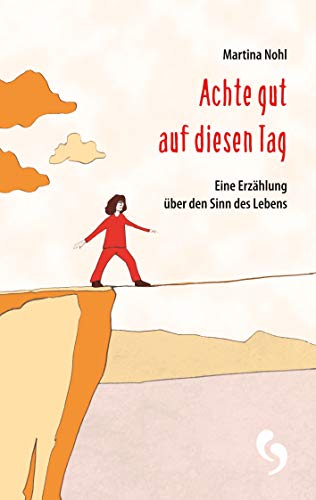 Achte gut auf diesen Tag: Eine Erzählung über den Sinn des Lebens