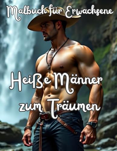 Heiße Männer zum Träumen - Malbuch für Erwachsene: Ein Ausmalbuch zum Entspannen, Stressabbau und zur Meditation. Anti Stress, Geschenk für Frauen und ... sexy Körper lieben (Sexy Männer zum Träumen) von Independently published