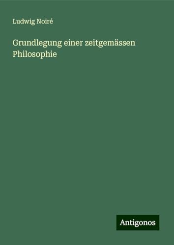Grundlegung einer zeitgemässen Philosophie von Antigonos Verlag
