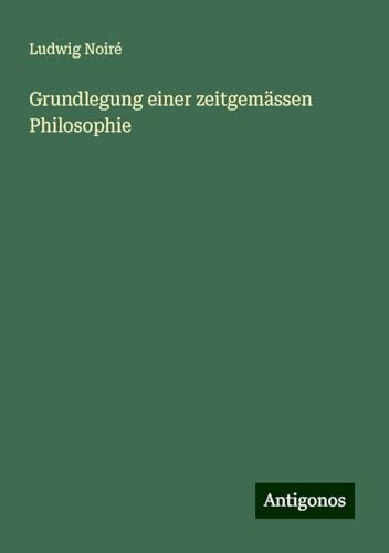 Grundlegung einer zeitgemässen Philosophie von Antigonos Verlag