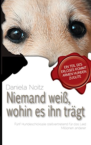 Niemand weiß wohin es ihn trägt: Fünf Hundeschicksale stellvertretend für das Leid Millionen anderer Niemand weiß wohin es ihn trägt: Fünf Hundeschicksale stellvertretend für das Leid Millionen anderer