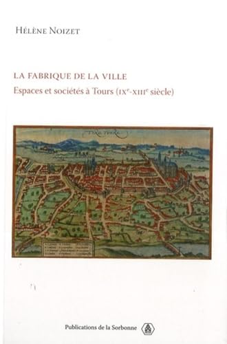La fabrique de la ville: Espace et sociétés à Tours (IXe-XIIIe siècle)