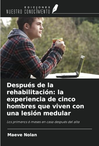 Después de la rehabilitación: la experiencia de cinco hombres que viven con una lesión medular: Los primeros 6 meses en casa después del alta von Ediciones Nuestro Conocimiento