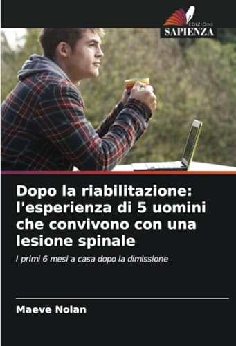 Dopo la riabilitazione: l'esperienza di 5 uomini che convivono con una lesione spinale: I primi 6 mesi a casa dopo la dimissione von Edizioni Sapienza