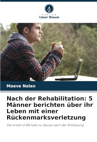 Nach der Rehabilitation: 5 Männer berichten über ihr Leben mit einer Rückenmarksverletzung: Die ersten 6 Monate zu Hause nach der Entlassung von Verlag Unser Wissen