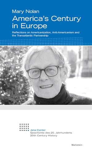 America’s Century in Europe: Reflections on Americanization, Anti-Americanism and the Transatlantic Partnership (Jena Center Geschichte des 20. Jahrhunderts: Vorträge und Kolloquien)
