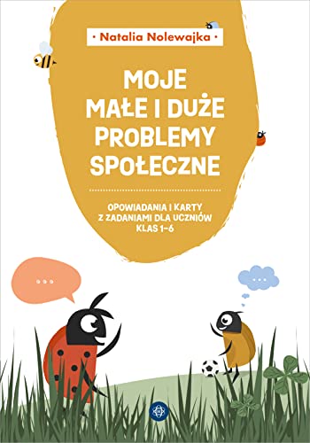 Moje małe i duże problemy społeczne: Opowiadania i karty z zadaniami dla uczniów klas 1-6