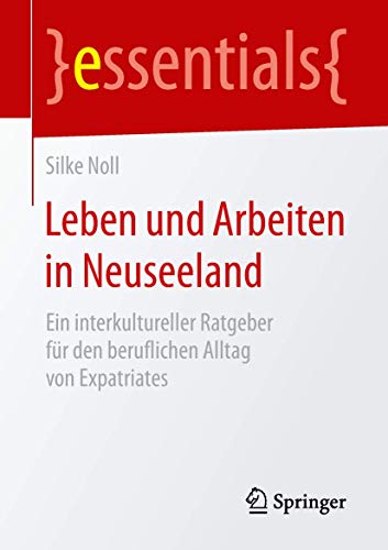 Leben und Arbeiten in Neuseeland: Ein interkultureller Ratgeber für den beruflichen Alltag von Expatriates (essentials)