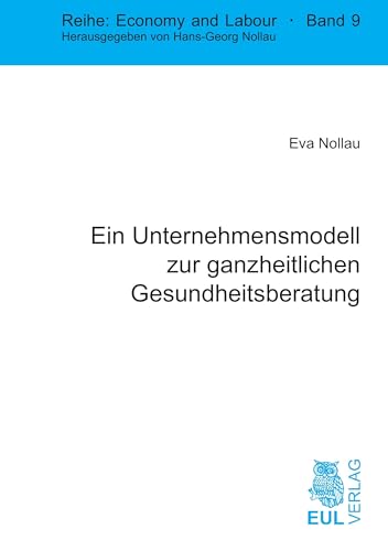 Ein Unternehmensmodell zur ganzheitlichen Gesundheitsberatung (Economy and Labour) von Josef Eul Verlag GmbH