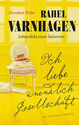 Ich liebe unendlich Gesellschaft: Rahel Varnhagen: Lebensbild einer Salonière von Eulenspiegel