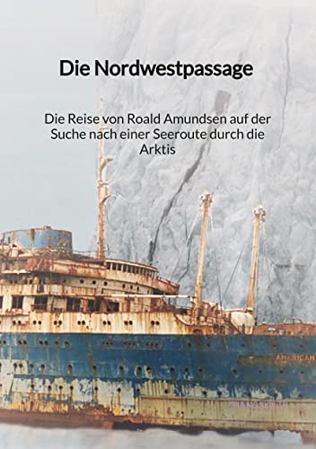 Die Nordwestpassage - Die Reise von Roald Amundsen auf der Suche nach einer Seeroute durch die Arktis von Jaltas Books