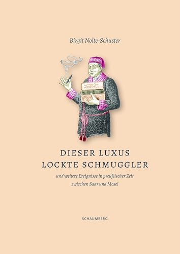 Dieser Luxus lockte Schmuggler: und weitere Ereignisse in preußischer Zeit zwischen Mosel und Saar Dieser Luxus lockte Schmuggler: und weitere Ereignisse in preußischer Zeit zwischen Mosel und Saar von Edition Schaumberg