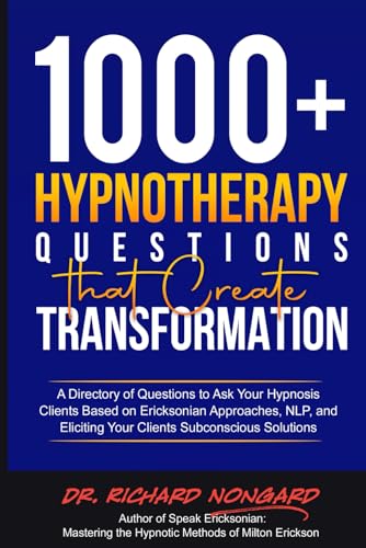 1000+ Hypnotherapy Questions That Create Transformation: A Directory of Questions to Ask Your Hypnosis Clients Based on Ericksonian Approaches, NLP, and Eliciting Your Clients Subconscious Solutions