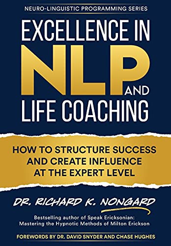 Excellence in NLP and Life Coaching: How to Structure Success and Create Influence at the Expert Level (Neuro-Linguistic Programming)