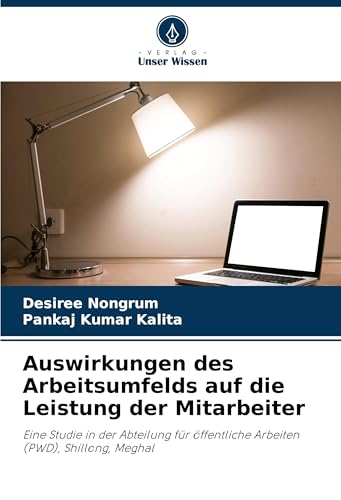 Auswirkungen des Arbeitsumfelds auf die Leistung der Mitarbeiter: Eine Studie in der Abteilung für öffentliche Arbeiten (PWD), Shillong, Meghal von Verlag Unser Wissen