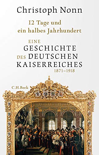 12 Tage und ein halbes Jahrhundert: Eine Geschichte des deutschen Kaiserreichs 1871-1918 von Beck C. H.