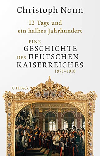 12 Tage und ein halbes Jahrhundert: Eine Geschichte des deutschen Kaiserreichs 1871-1918 von Beck C. H.