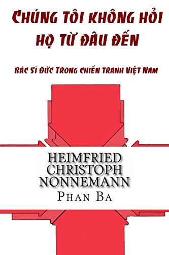 Chung Toi Khong Hoi Ho Tu Dau Den: Bac Si Duc Trong Chien Tranh Viet Nam