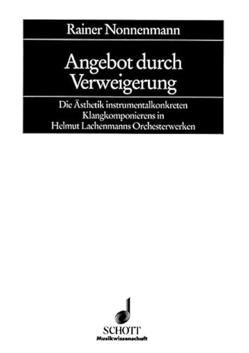 Angebot durch Verweigerung: Die Ästhetik instrumentalkonkreten Klangkomponierens in Helmut Lachenmanns Orchesterwerken. Band 8. (Kölner Schriften zur Neuen Musik, Band 8)