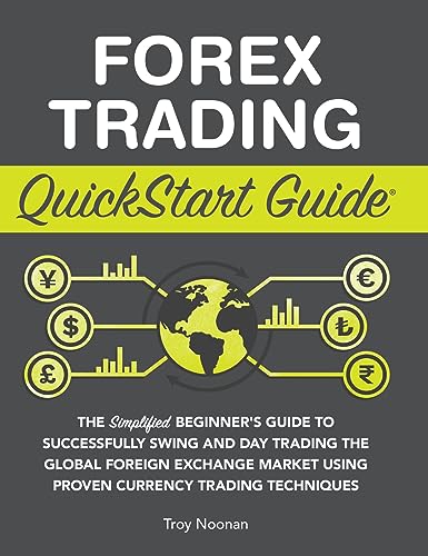 Forex Trading QuickStart Guide: The Simplified Beginner's Guide to Successfully Swing and Day Trading the Global Foreign Exchange Market Using Proven Currency Trading Techniques