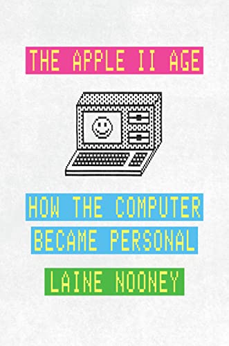 The Apple II Age: How the Computer Became Personal von University of Chicago Press