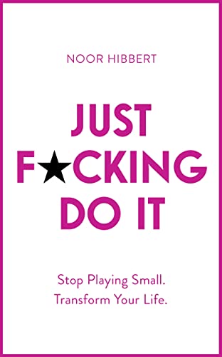 Just F*cking Do It: Stop Playing Small. Transform Your Life.