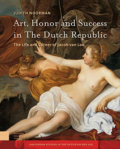 Art, Honor and Success in The Dutch Republic: The Life and Career of Jacob van Loo (Amsterdam Studies in the Dutch Golden Age) von Amsterdam University Press