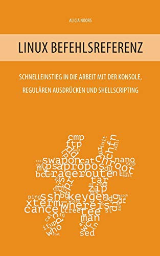 Linux Befehlsreferenz: Schnelleinstieg in die Arbeit mit der Konsole, regulären Ausdrücken und Shellscripting