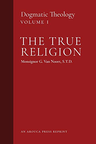 The True Religion: Dogmatic Theology (Volume 1) von Arouca Press