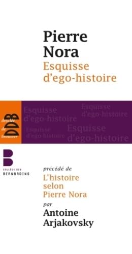 Esquisse d'ego-histoire: Suivi de L'historien, le pouvoir et le passé. Précédé de L'histoire selon Pierre Nora Esquisse d'ego-histoire: Suivi de L'historien, le pouvoir et le passé. Précédé de L'histoire selon Pierre Nora
