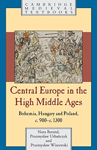 Central Europe in the High Middle Ages: Bohemia, Hungary and Poland, c. 900 - c.1300 (Cambridge Medieval Textbooks)