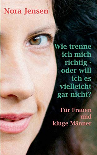 Wie trenne ich mich richtig - oder will ich es vielleicht gar nicht?: Für Frauen und kluge Männer Wie trenne ich mich richtig - oder will ich es vielleicht gar nicht?: Für Frauen und kluge Männer