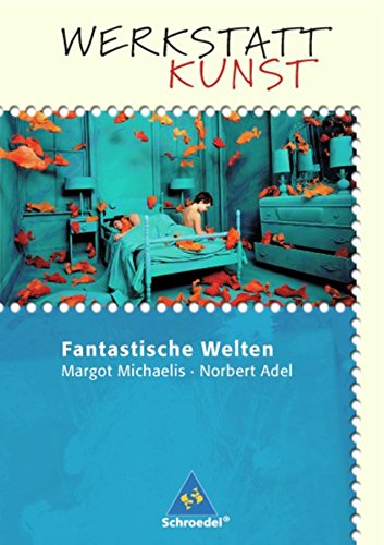 Werkstatt Kunst. Themenhefte für den Kunstunterricht: Werkstatt Kunst: Fantastische Welten Werkstatt Kunst. Themenhefte für den Kunstunterricht: Werkstatt Kunst: Fantastische Welten