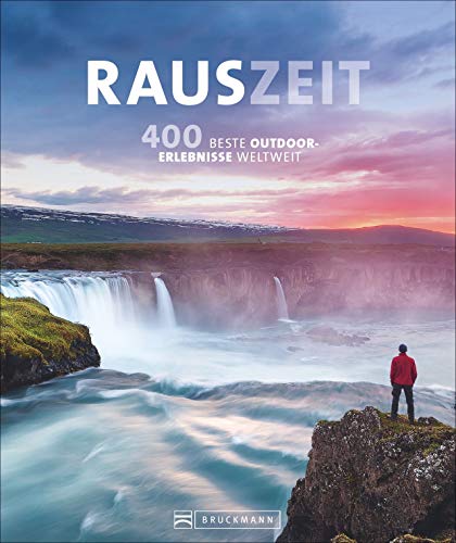 Rauszeit: Die 400 genialsten Outdoor-Erlebnisse weltweit. Ein Reisebildband für alle, die Abwechslung vom Alltag suchen: draußen und mittendrin: 400 unvergessliche Outdoor-Erlebnisse weltweit