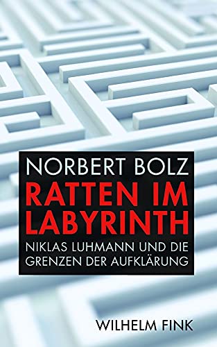 Ratten im Labyrinth. Niklas Luhmann und die Grenzen der Aufklärung Ratten im Labyrinth. Niklas Luhmann und die Grenzen der Aufklärung