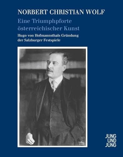 Eine Triumphpforte österreichischer Kunst: Hugo von Hofmannsthals Gründung der Salzburger Festspiele