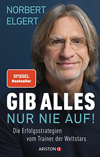 Gib alles ─ nur nie auf!: Die Erfolgsstrategien vom Trainer der Weltstars