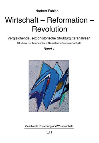 Wirtschaft - Reformation - Revolution: Band 1. Vergleichende, soziohistorische Strukturgitteranalysen. Studien zur historischen Gesellschaftswissenschaft von LIT Verlag