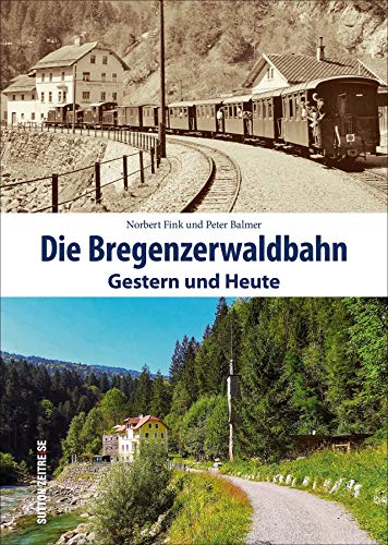 Die Bregenzerwaldbahn. Gestern und Heute. Norbert Fink lädt zu einer Zeitreise mit dem Wälderbähnle ein und präsentiert einen spannenden Vergleich von einst und jetzt.: Gestern und Heute