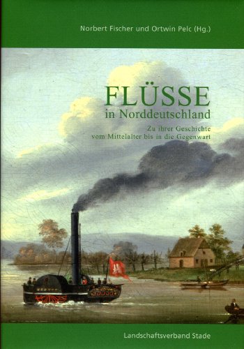 Flüsse in Norddeutschland: Zu ihrer Geschichte vom Mittelalter bis in die Gegenwart (Schriftenreihe des Landschaftsverbandes der ehemaligen Herzogtümer Bremen und Verden)